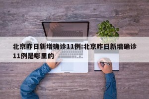 北京昨日新增确诊11例:北京昨日新增确诊11例是哪里的