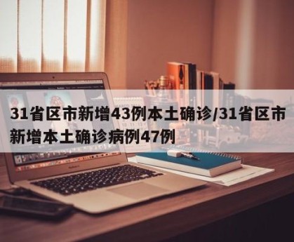 31省区市新增43例本土确诊/31省区市新增本土确诊病例47例