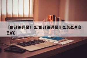 【邮政编码是什么/邮政编码是什么怎么查自己的】