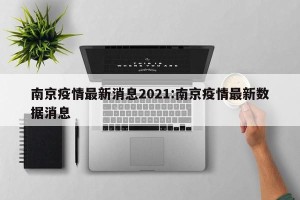 南京疫情最新消息2021:南京疫情最新数据消息