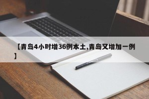 【青岛4小时增36例本土,青岛又增加一例】