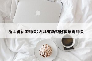 浙江省新型肺炎:浙江省新型冠状病毒肺炎