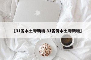 【31省本土零新增,31省份本土零新增】