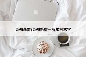 苏州新增/苏州新增一所本科大学