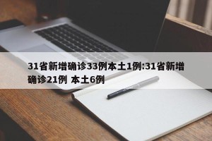31省新增确诊33例本土1例:31省新增确诊21例 本土6例