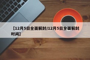 【12月5日全面解封/12月5日全面解封时间】