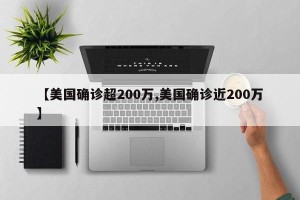 【美国确诊超200万,美国确诊近200万】