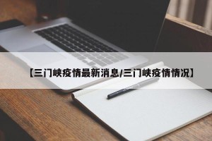 【三门峡疫情最新消息/三门峡疫情情况】