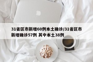 31省区市新增60例本土确诊/31省区市新增确诊57例 其中本土38例