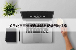 关于北京三元桥商场疑出现病例的信息