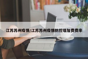 江苏苏州疫情/江苏苏州疫情防控增加费费率
