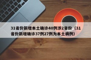 31省份新增本土确诊40例涉2省份（31省份新增确诊37例27例为本土病例）