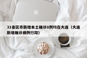 31省区市新增本土确诊8例均在大连（大连新增确诊病例行踪）