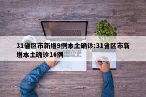 31省区市新增9例本土确诊:31省区市新增本土确诊10例