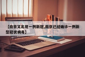 【南京又出现一例新冠,南京已经确诊一例新型冠状病毒】