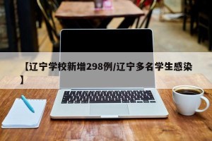 【辽宁学校新增298例/辽宁多名学生感染】