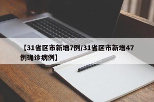 【31省区市新增7例/31省区市新增47例确诊病例】