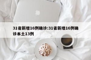 31省新增16例确诊:31省新增16例确诊本土13例