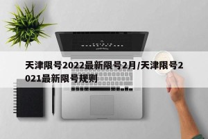 天津限号2022最新限号2月/天津限号2021最新限号规则