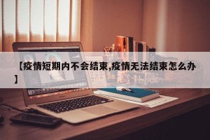 【疫情短期内不会结束,疫情无法结束怎么办】