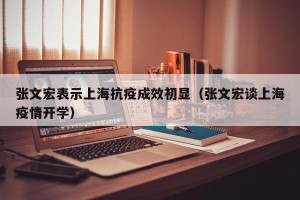 张文宏表示上海抗疫成效初显（张文宏谈上海疫情开学）
