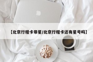 【北京行程卡带星/北京行程卡还有星号吗】
