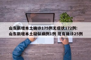 山东新增本土确诊175例无症状172例:山东新增本土疑似病例1例 现有确诊25例