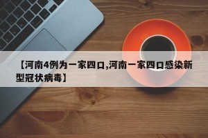 【河南4例为一家四口,河南一家四口感染新型冠状病毒】
