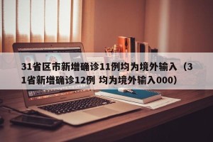 31省区市新增确诊11例均为境外输入（31省新增确诊12例 均为境外输入000）