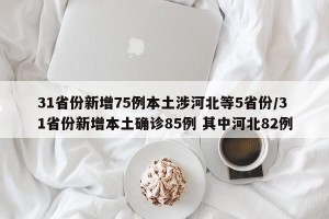 31省份新增75例本土涉河北等5省份/31省份新增本土确诊85例 其中河北82例