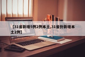 【31省新增5例2例本土,31省份新增本土2例】