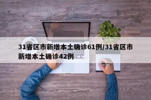 31省区市新增本土确诊61例/31省区市新增本土确诊42例