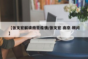【张文宏解读南京疫情/张文宏 南京 顾问】
