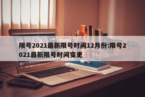 限号2021最新限号时间12月份:限号2021最新限号时间变更