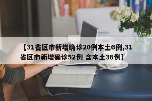 【31省区市新增确诊20例本土6例,31省区市新增确诊52例 含本土36例】