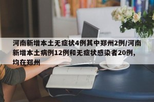 河南新增本土无症状4例其中郑州2例/河南新增本土病例12例和无症状感染者20例,均在郑州