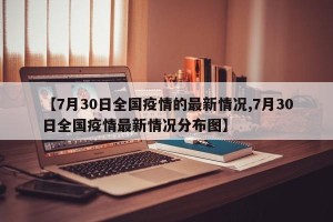 【7月30日全国疫情的最新情况,7月30日全国疫情最新情况分布图】