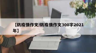【防疫情作文/防疫情作文300字2021年】