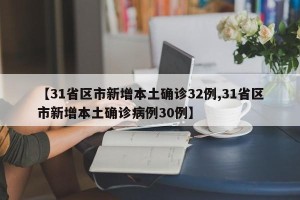 【31省区市新增本土确诊32例,31省区市新增本土确诊病例30例】