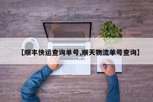 【顺丰快运查询单号,顺天物流单号查询】