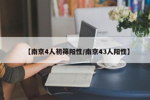 【南京4人初筛阳性/南京43人阳性】