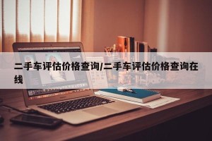 二手车评估价格查询/二手车评估价格查询在线