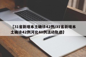 【31省新增本土确诊42例/31省新增本土确诊42例河北40例活动轨迹】