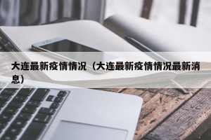 大连最新疫情情况（大连最新疫情情况最新消息）