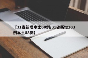 【31省新增本土60例/31省新增103例本土88例】