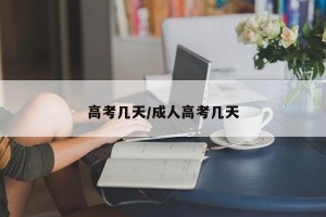 高考几天/成人高考几天