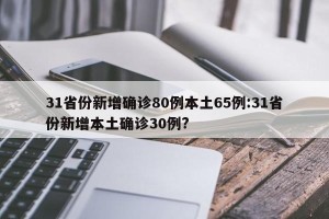 31省份新增确诊80例本土65例:31省份新增本土确诊30例?