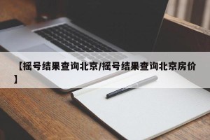 【摇号结果查询北京/摇号结果查询北京房价】