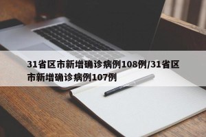 31省区市新增确诊病例108例/31省区市新增确诊病例107例