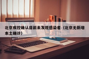 北京疾控确认目前未发现感染者（北京无新增本土确诊）